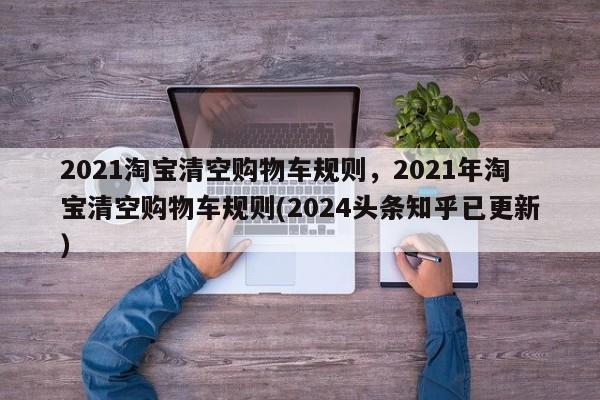 2021淘宝清空购物车规则，2021年淘宝清空购物车规则(2024头条知乎已更新）