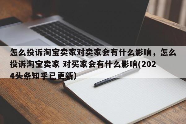 怎么投诉淘宝卖家对卖家会有什么影响，怎么投诉淘宝卖家 对买家会有什么影响(2024头条知乎已更新）