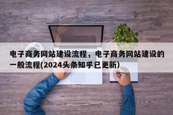 电子商务网站建设流程，电子商务网站建设的一般流程(2024头条知乎已更新）
