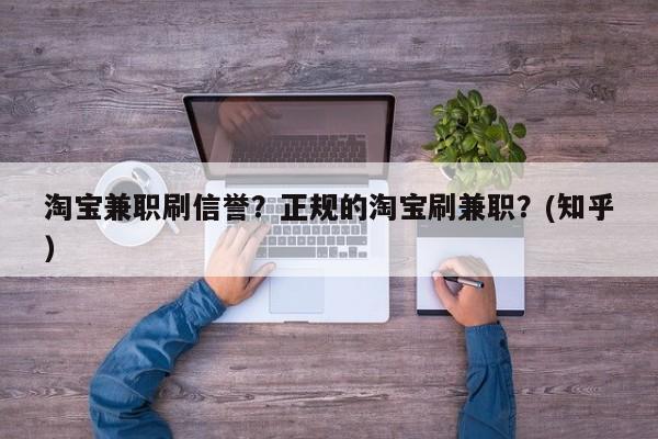 淘宝兼职刷信誉？正规的淘宝刷兼职？(知乎）