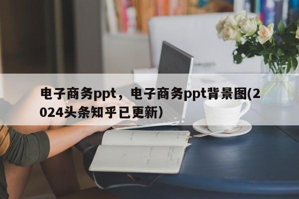 电子商务ppt，电子商务ppt背景图(2024头条知乎已更新）