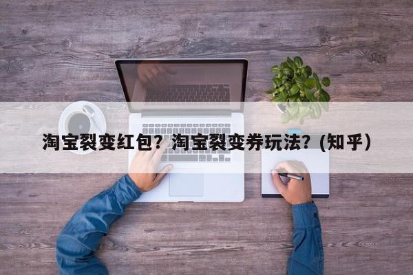 淘宝裂变红包？淘宝裂变券玩法？(知乎）