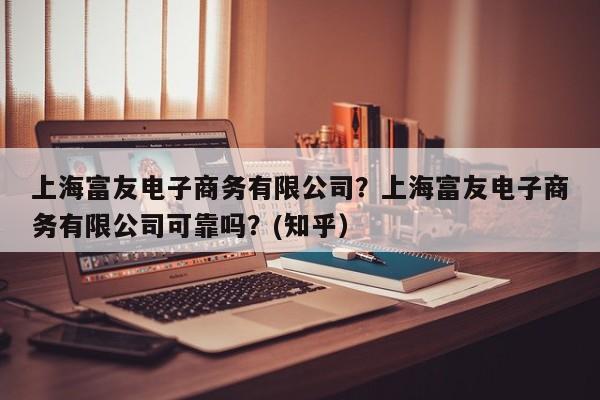 上海富友电子商务有限公司？上海富友电子商务有限公司可靠吗？(知乎）