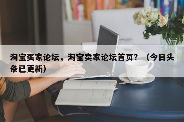 淘宝买家论坛，淘宝卖家论坛首页？（今日头条已更新）