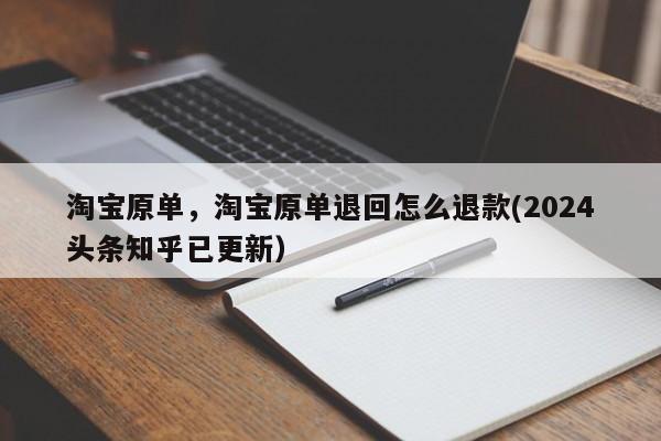 淘宝原单，淘宝原单退回怎么退款(2024头条知乎已更新）