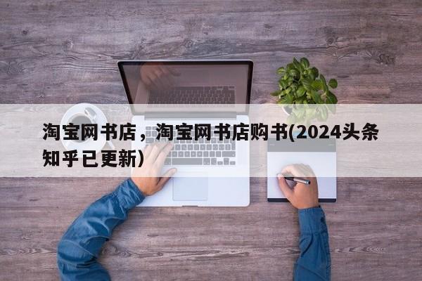 淘宝网书店，淘宝网书店购书(2024头条知乎已更新）