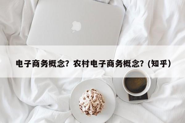 电子商务概念？农村电子商务概念？(知乎）