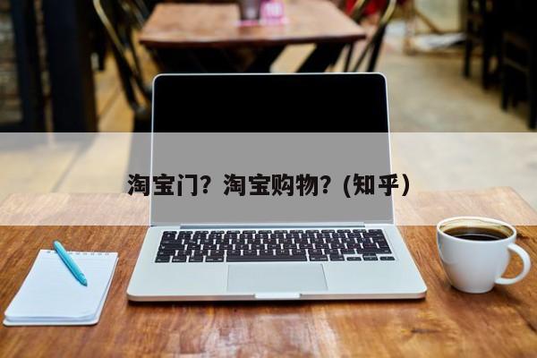 淘宝门？淘宝购物？(知乎）