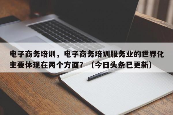 电子商务培训，电子商务培训服务业的世界化主要体现在两个方面？（今日头条已更新）