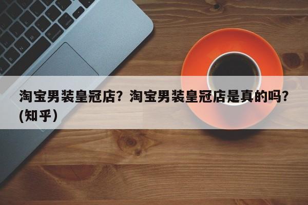 淘宝男装皇冠店？淘宝男装皇冠店是真的吗？(知乎）