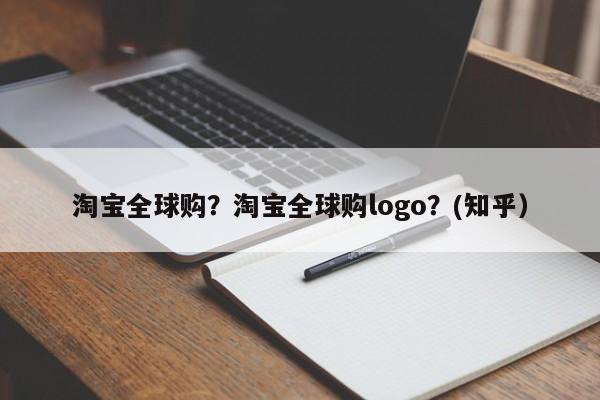 淘宝全球购？淘宝全球购logo？(知乎）