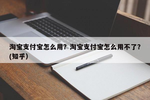 淘宝支付宝怎么用？淘宝支付宝怎么用不了？(知乎）