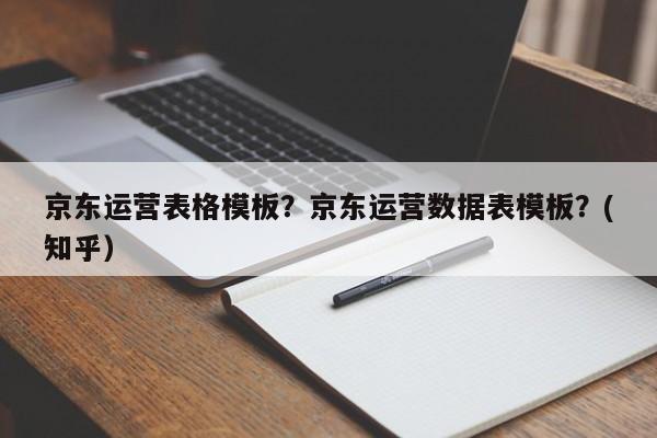 京东运营表格模板？京东运营数据表模板？(知乎）