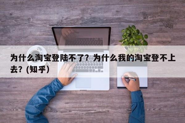 为什么淘宝登陆不了？为什么我的淘宝登不上去？(知乎）