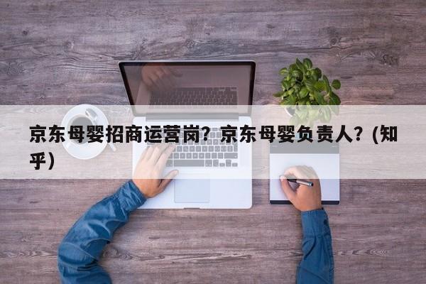 京东母婴招商运营岗？京东母婴负责人？(知乎）