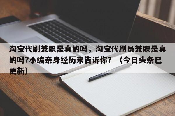 淘宝代刷兼职是真的吗，淘宝代刷员兼职是真的吗?小编亲身经历来告诉你？（今日头条已更新）