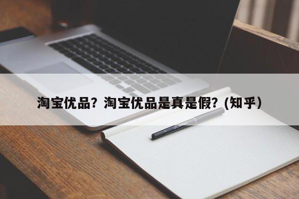 淘宝优品？淘宝优品是真是假？(知乎）