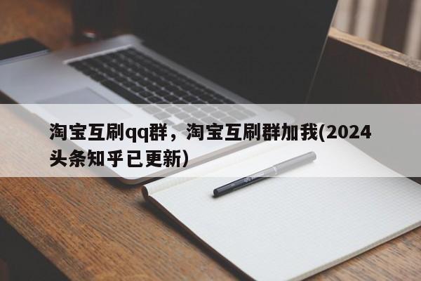 淘宝互刷qq群，淘宝互刷群加我(2024头条知乎已更新）