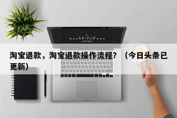 淘宝退款，淘宝退款操作流程？（今日头条已更新）